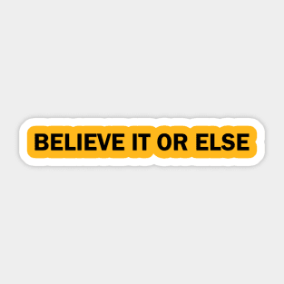 Believe It Or Else Sticker